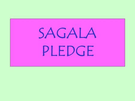 SAGALA PLEDGE. By God’s help I promise to: Love and serve God and my country Be a friend to all Respect my leaders and Keep our law.