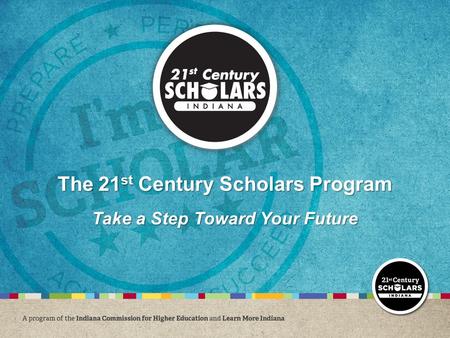 The 21 st Century Scholars Program Take a Step Toward Your Future.