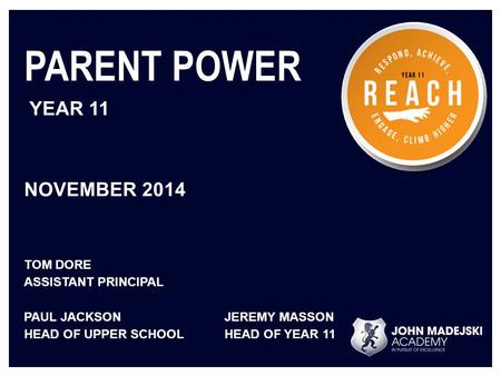 PARENT POWER YEAR 11 NOVEMBER 2014 TOM DORE ASSISTANT PRINCIPAL PAUL JACKSONJEREMY MASSON HEAD OF UPPER SCHOOLHEAD OF YEAR 11.