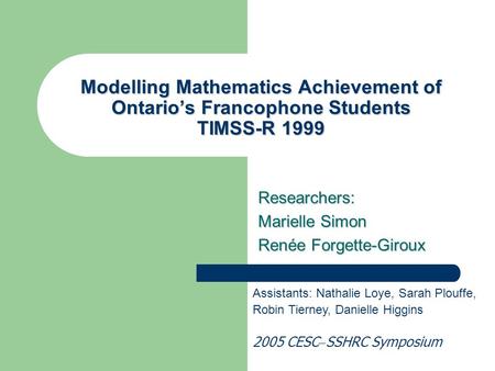 Modelling Mathematics Achievement of Ontario’s Francophone Students TIMSS-R 1999 Researchers: Marielle Simon Renée Forgette-Giroux Assistants: Nathalie.