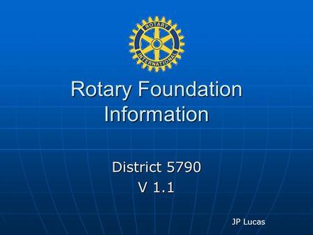 Rotary Foundation Information District 5790 V 1.1 JP Lucas.