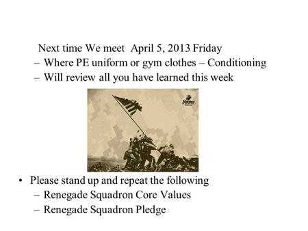 Next time We meet April 5, 2013 Friday –Where PE uniform or gym clothes – Conditioning –Will review all you have learned this week Please stand up and.