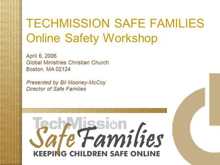 TECHMISSION SAFE FAMILIES Online Safety Workshop April 6, 2006 Global Ministries Christian Church Boston, MA 02124 Presented by Bil Mooney-McCoy Director.