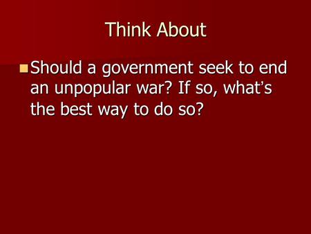 Think About Should a government seek to end an unpopular war? If so, what’s the best way to do so? Should a government seek to end an unpopular war? If.