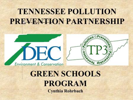 TENNESSEE POLLUTION PREVENTION PARTNERSHIP GREEN SCHOOLS PROGRAM Cynthia Rohrbach.