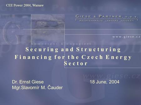 S e c u r i n g a n d S t r u c t u r i n g F i n a n c i n g f o r t h e C z e c h E n e r g y S e c t o r Dr. Ernst Giese Mgr.Slavomír M. Čauder 18 June,