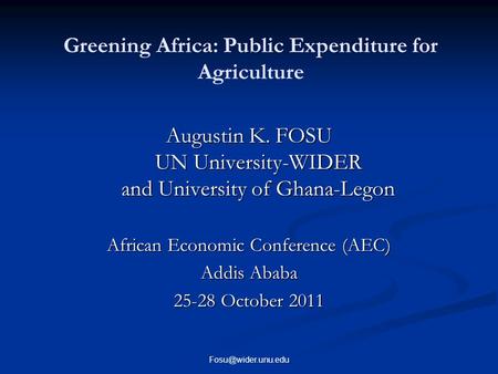 Greening Africa: Public Expenditure for Agriculture Augustin K. FOSU UN University-WIDER and University of Ghana-Legon African Economic Conference (AEC)