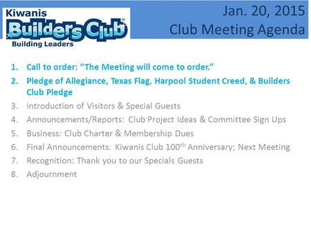 Jan. 20, 2015 Club Meeting Agenda 1.Call to order: “The Meeting will come to order.” 2.Pledge of Allegiance, Texas Flag, Harpool Student Creed, & Builders.