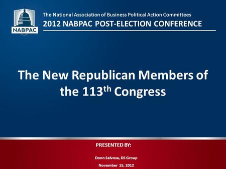 PRESENTED BY: Donn Salvosa, DS Group November 15, 2012 The New Republican Members of the 113 th Congress The National Association of Business Political.