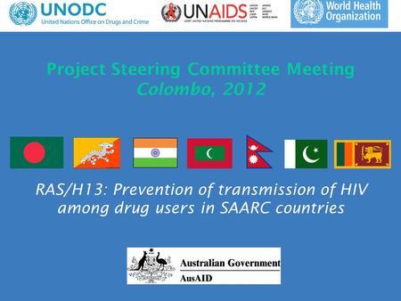 Project Steering Committee Meeting Colombo, 2012 RAS/H13: Prevention of transmission of HIV among drug users in SAARC countries.