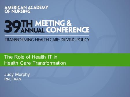 Judy Murphy RN, FAAN The Role of Health IT in Health Care Transformation.