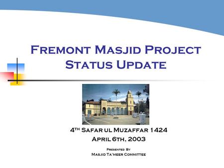 Fremont Masjid Project Status Update 4 th Safar ul Muzaffar 1424 April 6th, 2003 Presented By Masjid Ta’meer Committee.