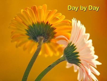 Day by Day. Day by day, and with each passing moment, Strength I find, to meet my trials here; Trusting in my Father’s wise bestowment, I’ve no cause.