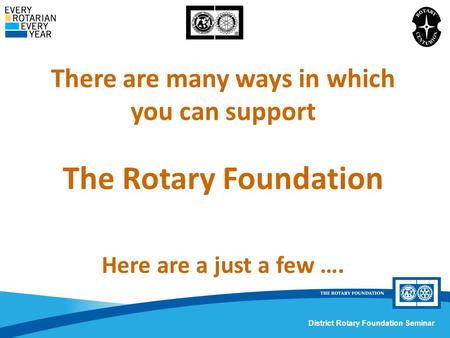 District Rotary Foundation Seminar There are many ways in which you can support The Rotary Foundation Here are a just a few ….