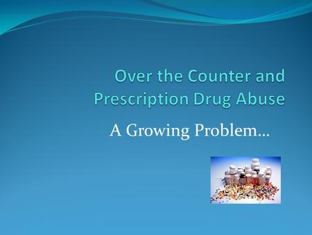 A Growing Problem…. We Will Discuss Prescription vs. OTC medications Alarming trends Myths about prescription drug abuse Specific medications of abuse.