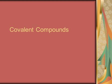 Covalent Compounds. Why do atoms bond? When a + nucleus attracts electrons of another atom Or oppositely charged ions attract( ionic bonds-metals and.