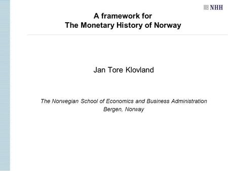 A framework for The Monetary History of Norway Jan Tore Klovland The Norwegian School of Economics and Business Administration Bergen, Norway.