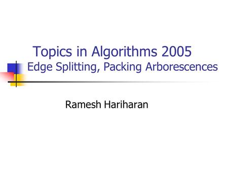 Topics in Algorithms 2005 Edge Splitting, Packing Arborescences Ramesh Hariharan.