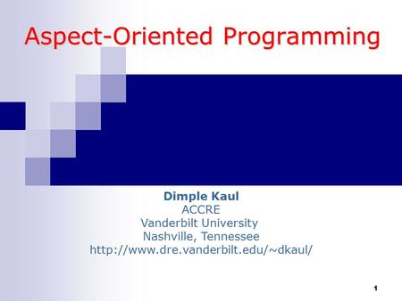 1 Aspect-Oriented Programming Dimple Kaul ACCRE Vanderbilt University Nashville, Tennessee