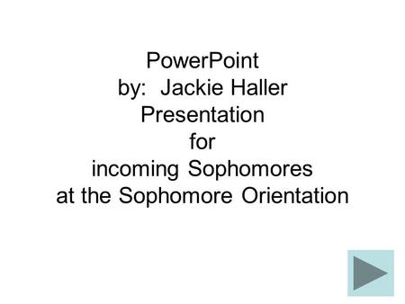 PowerPoint by: Jackie Haller Presentation for incoming Sophomores at the Sophomore Orientation.