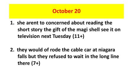 October 20 1. she arent to concerned about reading the short story the gift of the magi shell see it on television next Tuesday (11+) 2. they would of.