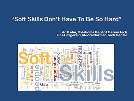 Jo Kahn, Oklahoma Dept of CareerTech Tina Fitzgerald, Moore Norman Tech Center “Soft Skills Don’t Have To Be So Hard”