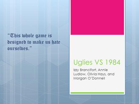 Uglies VS 1984 Izzy Brancifort, Annie Ludlow, Olivia Hays, and Morgan O’Donnell “This whole game is designed to make us hate ourselves.”