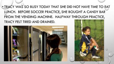 TRACY WAS SO BUSY TODAY THAT SHE DID NOT HAVE TIME TO EAT LUNCH. BEFORE SOCCER PRACTICE, SHE BOUGHT A CANDY BAR FROM THE VENDING MACHINE. HALFWAY THROUGH.