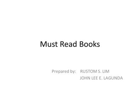 Must Read Books Prepared by: RUSTOM S. LIM JOHN LEE E. LAGUNDA.