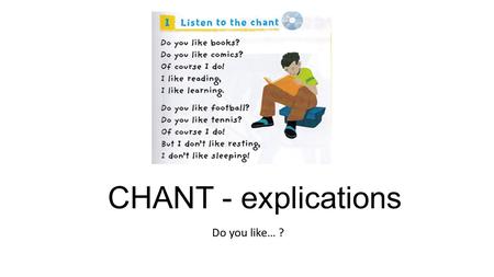 CHANT - explications Do you like… ?. Do you like books? = Do you like reading? NOM COMMUN BASE VERBALE EN -ING.