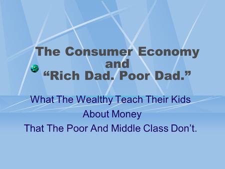 The Consumer Economy and “Rich Dad. Poor Dad.” What The Wealthy Teach Their Kids About Money That The Poor And Middle Class Don’t.