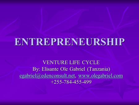 ENTREPRENEURSHIP VENTURE LIFE CYCLE By: Elisante Ole Gabriel (Tanzania)