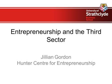 Entrepreneurship and the Third Sector Jillian Gordon Hunter Centre for Entrepreneurship.