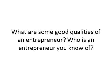 What are some good qualities of an entrepreneur? Who is an entrepreneur you know of?