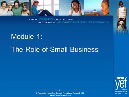 1 © Copyright Katherine Korman Frey/Vision Forward, LLC www.VisionForward.com Module 1: The Role of Small Business © Copyright Katherine Korman Frey/Vision.