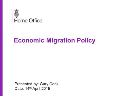 Economic Migration Policy Presented by: Gary Cook Date: 14 th April 2015.