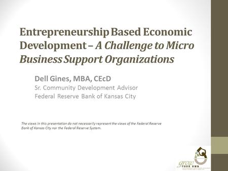 Entrepreneurship Based Economic Development – A Challenge to Micro Business Support Organizations Dell Gines, MBA, CEcD Sr. Community Development Advisor.