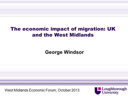 The economic impact of migration: UK and the West Midlands George Windsor West Midlands Economic Forum, October 2013.