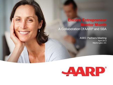 Encore Entrepreneur Mentor Month A Collaboration Of AARP and SBA ASEC Partners Meeting April 2013 Washington, DC.