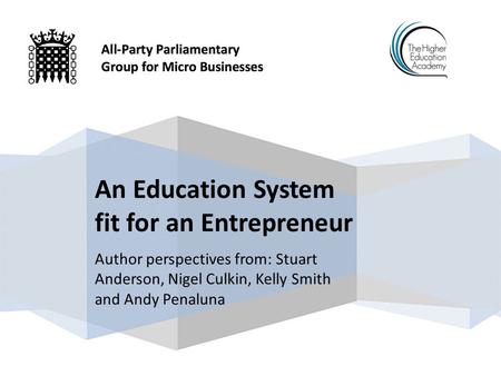 Author perspectives from: Stuart Anderson, Nigel Culkin, Kelly Smith and Andy Penaluna An Education System fit for an Entrepreneur.