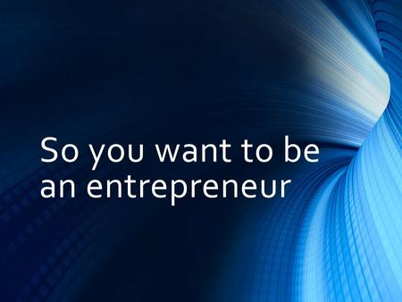 So you want to be an entrepreneur. REWARDS OF ENTREPRENEURSHIP FREEDOM INDEPENDENCE PERSONAL SATISFACTION/FULFILLMENT PROFIT.