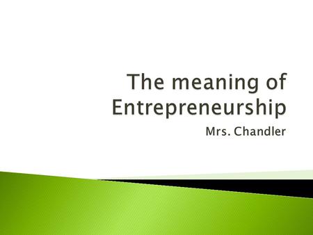 Mrs. Chandler.  to undertake, to pursue opportunity, or fulfill needs/wants through innovation or the establishment of a business or venture.  Needs.