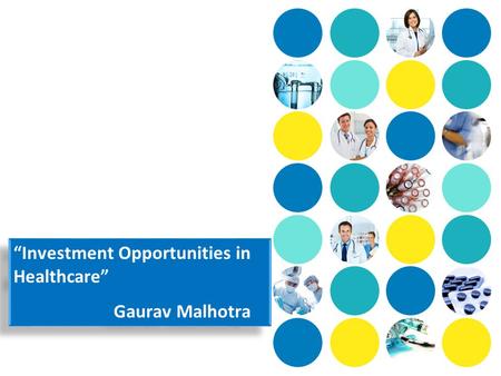 “Investment Opportunities in Healthcare” Gaurav Malhotra “Investment Opportunities in Healthcare” Gaurav Malhotra.