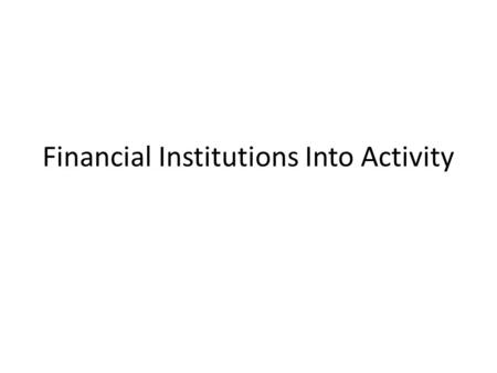 Financial Institutions Into Activity. GOAL: The goal is for the three entrepreneurs to start businesses. In order to do this, each entrepreneur needs.