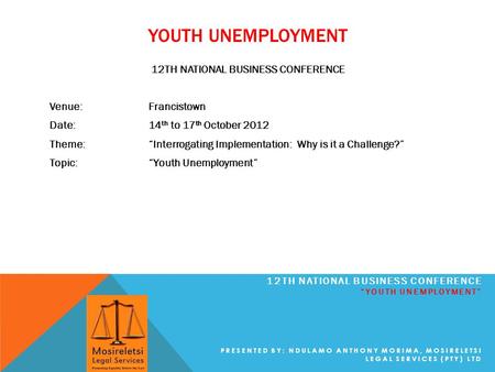 YOUTH UNEMPLOYMENT 12TH NATIONAL BUSINESS CONFERENCE Venue:Francistown Date:14 th to 17 th October 2012 Theme: “Interrogating Implementation: Why is it.