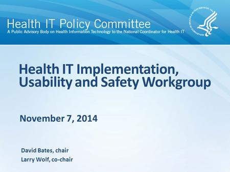 November 7, 2014 Health IT Implementation, Usability and Safety Workgroup David Bates, chair Larry Wolf, co-chair.