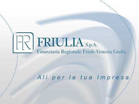 A l i p e r l a t u a I m p r e s a. Development Agency Mission: to promote the development of the regional economy FRIULIA - Finanziaria Regionale del.