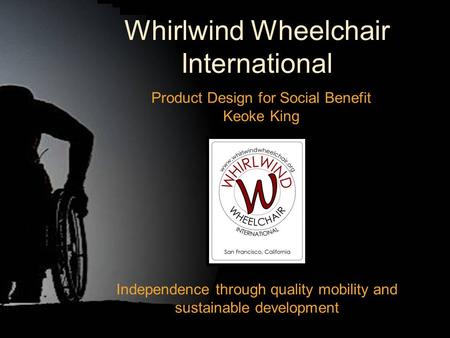 Whirlwind Wheelchair International Product Design for Social Benefit Keoke King Independence through quality mobility and sustainable development.