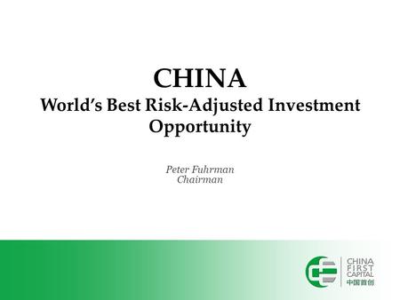 CHINA World’s Best Risk-Adjusted Investment Opportunity Peter Fuhrman Chairman.