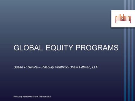 Susan P. Serota – Pillsbury Winthrop Shaw Pittman, LLP Pillsbury Winthrop Shaw Pittman LLP GLOBAL EQUITY PROGRAMS.